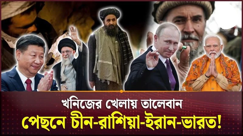 ১ ট্রিলিয়ন ডলারের খনিজের খেলায় তালেবান, পেছনে চীন-রাশিয়া-ইরান-ভারত!